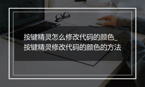 按键精灵怎么修改代码的颜色_按键精灵修改代码的颜色的方法