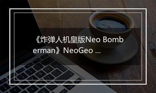 《炸弹人机皇版Neo Bomberman》NeoGeo ROM
