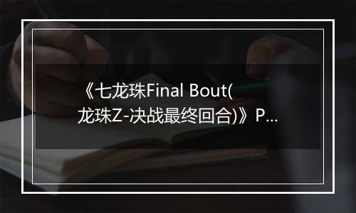 《七龙珠Final Bout(龙珠Z-决战最终回合)》PS ISO