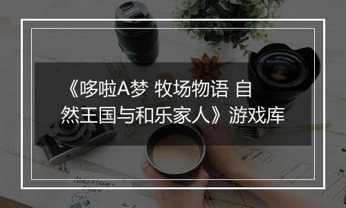 《哆啦A梦 牧场物语 自然王国与和乐家人》游戏库