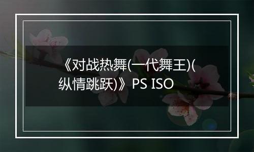 《对战热舞(一代舞王)(纵情跳跃)》PS ISO