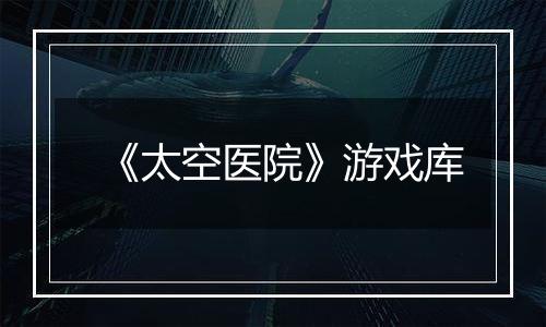 《太空医院》游戏库