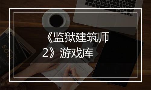 《监狱建筑师2》游戏库