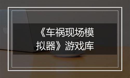 《车祸现场模拟器》游戏库
