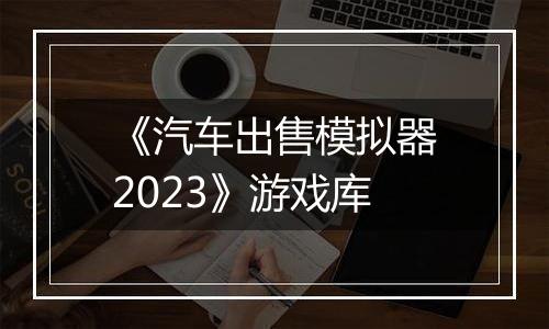 《汽车出售模拟器2023》游戏库