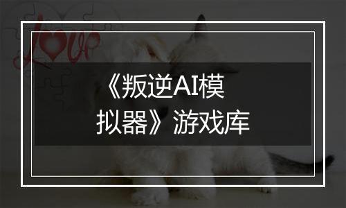 《叛逆AI模拟器》游戏库