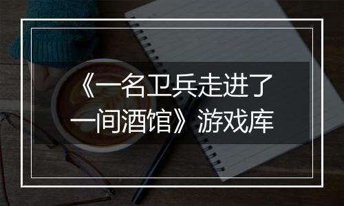 《一名卫兵走进了一间酒馆》游戏库