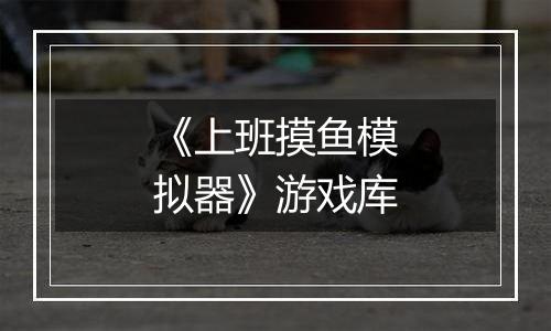 《上班摸鱼模拟器》游戏库