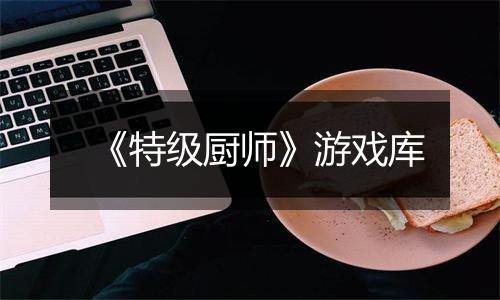 《特级厨师》游戏库