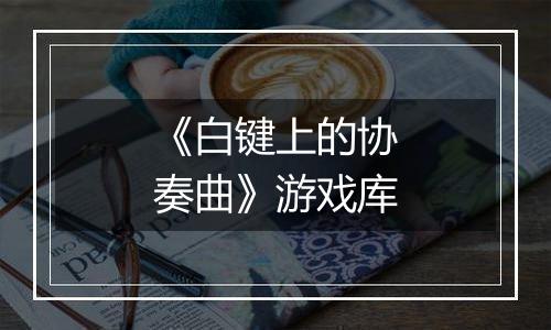 《白键上的协奏曲》游戏库
