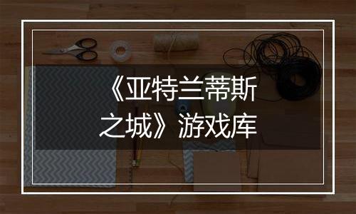《亚特兰蒂斯之城》游戏库