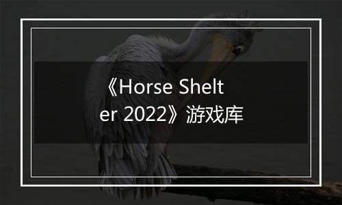 《Horse Shelter 2022》游戏库