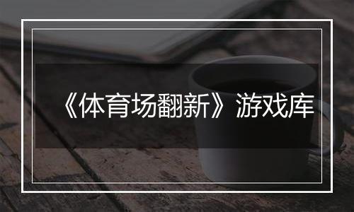 《体育场翻新》游戏库