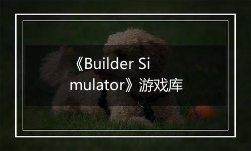《Builder Simulator》游戏库