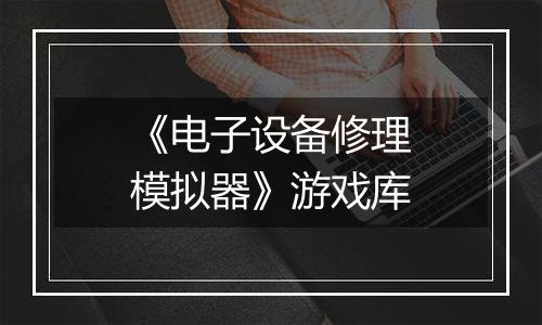 《电子设备修理模拟器》游戏库