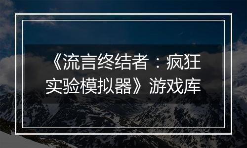 《流言终结者:疯狂实验模拟器》游戏库