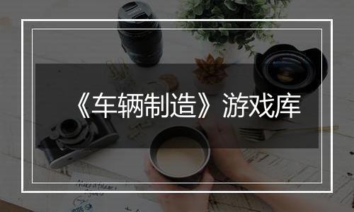 《车辆制造》游戏库