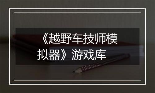 《越野车技师模拟器》游戏库