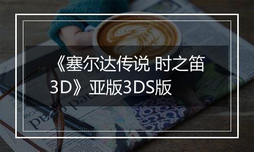 《塞尔达传说 时之笛3D》亚版3DS版