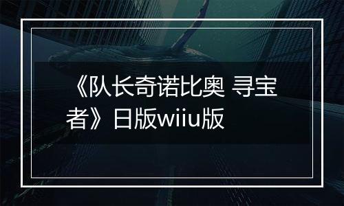《队长奇诺比奥 寻宝者》日版wiiu版