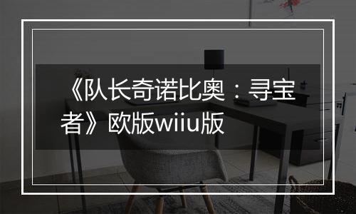 《队长奇诺比奥：寻宝者》欧版wiiu版