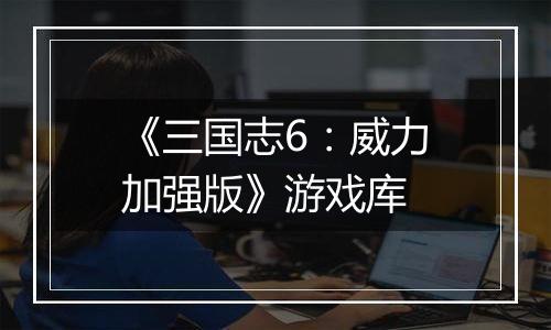 《三国志6：威力加强版》游戏库