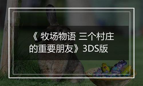 《 牧场物语 三个村庄的重要朋友》3DS版
