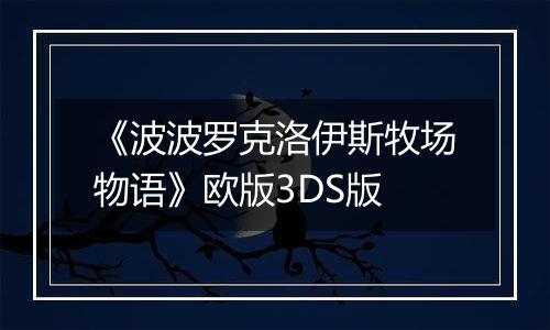 《波波罗克洛伊斯牧场物语》欧版3DS版