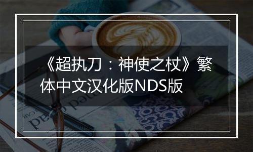 《超执刀：神使之杖》繁体中文汉化版NDS版