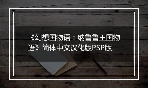 《幻想国物语：纳鲁鲁王国物语》简体中文汉化版PSP版