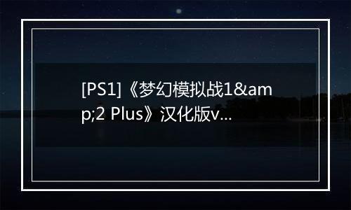 [PS1]《梦幻模拟战1&2 Plus》汉化版v2.0
