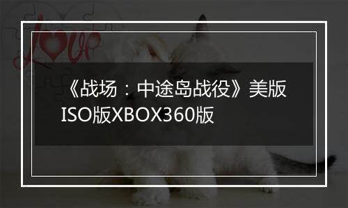 《战场：中途岛战役》美版ISO版XBOX360版