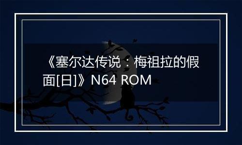 《塞尔达传说：梅祖拉的假面[日]》N64 ROM