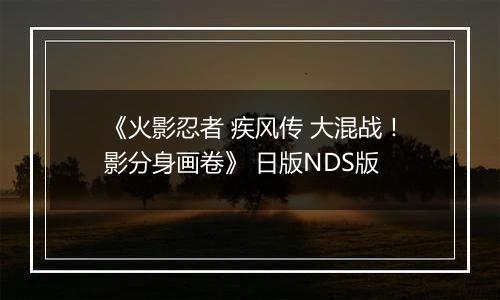 《火影忍者 疾风传 大混战！影分身画卷》 日版NDS版