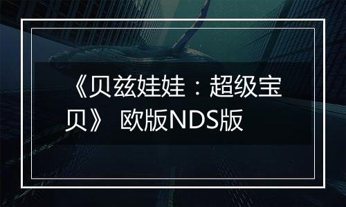 《贝兹娃娃：超级宝贝》 欧版NDS版
