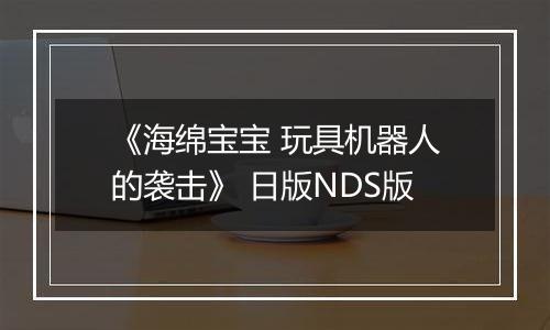 《海绵宝宝 玩具机器人的袭击》 日版NDS版