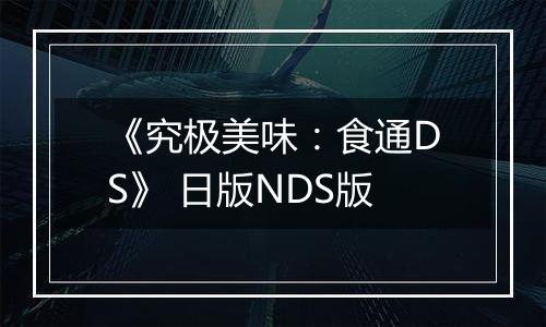 《究极美味：食通DS》 日版NDS版