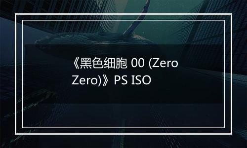《黑色细胞 00 (Zero Zero)》PS ISO
