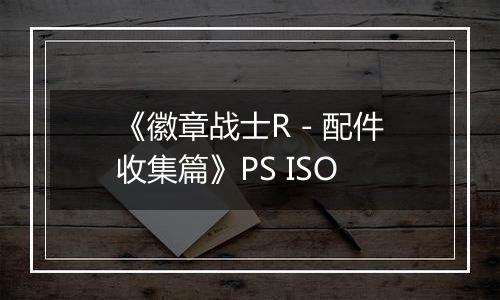 《徽章战士R - 配件收集篇》PS ISO