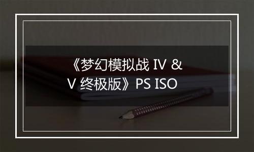 《梦幻模拟战 IV & V 终极版》PS ISO