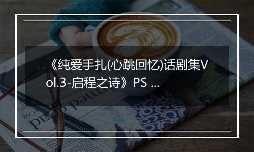 《纯爱手扎(心跳回忆)话剧集Vol.3-启程之诗》PS ISO