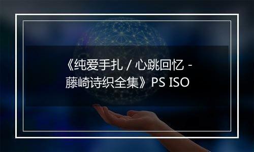 《纯爱手扎 / 心跳回忆 - 藤崎诗织全集》PS ISO