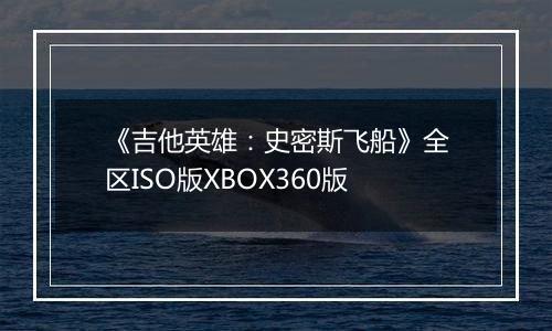 《吉他英雄：史密斯飞船》全区ISO版XBOX360版
