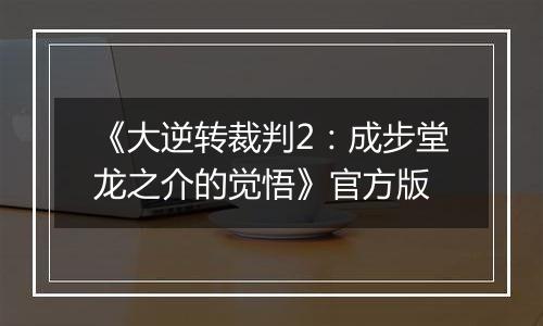《大逆转裁判2:成步堂龙之介的觉悟》官方版