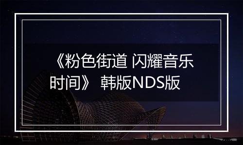 《粉色街道 闪耀音乐时间》 韩版NDS版