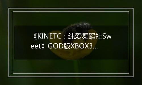 《KINETC：纯爱舞蹈社Sweet》GOD版XBOX360版