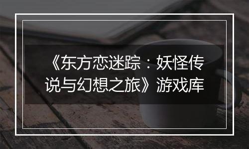 《东方恋迷踪：妖怪传说与幻想之旅》游戏库
