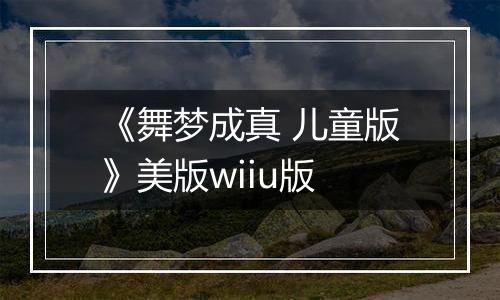 《舞梦成真 儿童版》美版wiiu版