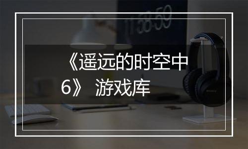《遥远的时空中6》 游戏库