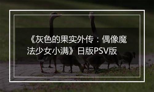《灰色的果实外传：偶像魔法少女小满》日版PSV版